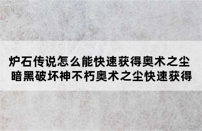 炉石传说怎么能快速获得奥术之尘 暗黑破坏神不朽奥术之尘快速获得